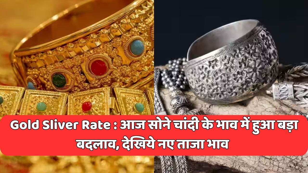 Gold Sliver Rate : आज सोने चांदी के भाव में हुआ बड़ा बदलाव, देखिये नए ताजा भाव