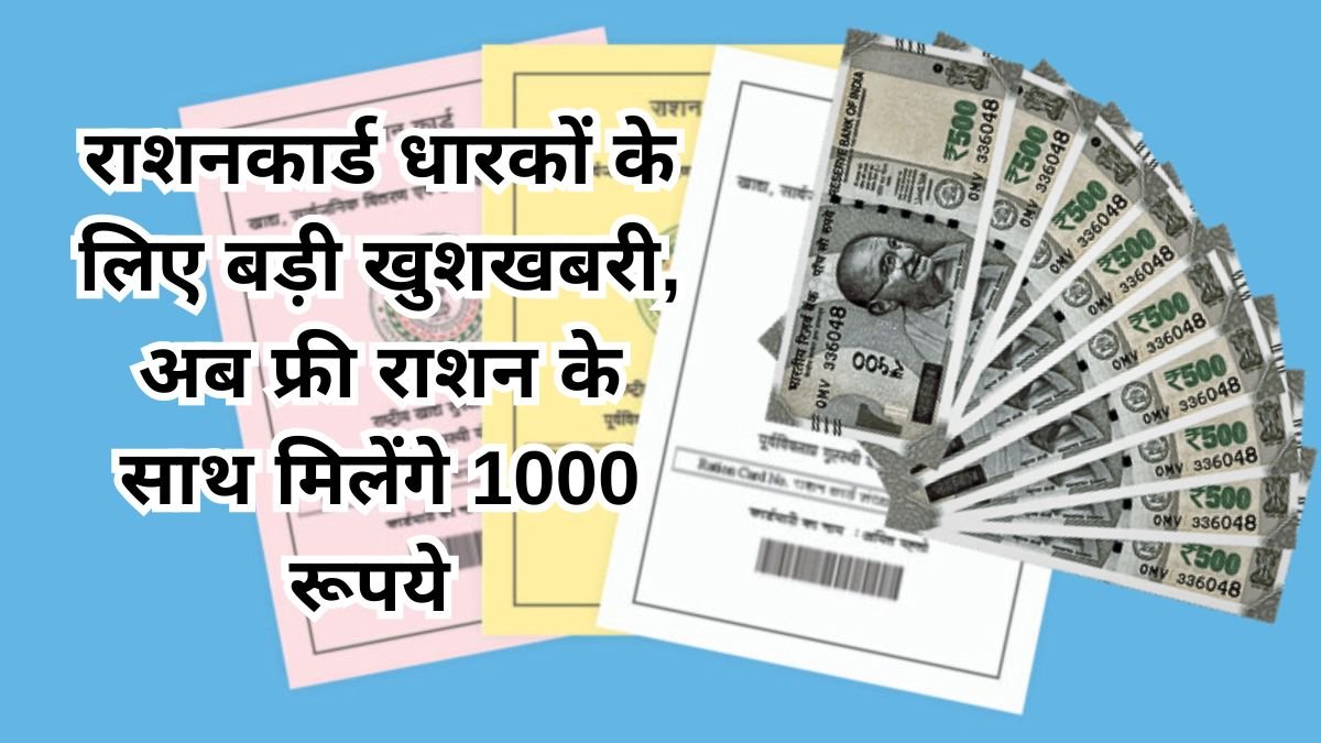 राशनकार्ड धारकों के लिए बड़ी खुशखबरी, अब फ्री राशन के साथ मिलेंगे 1000 रूपये